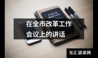 关于在全市改革工作会议上的讲话（共15篇）