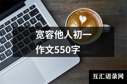 宽容他人初一作文550字