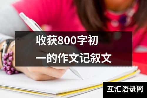 收获800字初一的作文记叙文